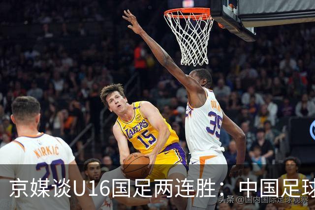 京媒谈U16国足两连胜：中国足球在青训上的坚持正结出硕果